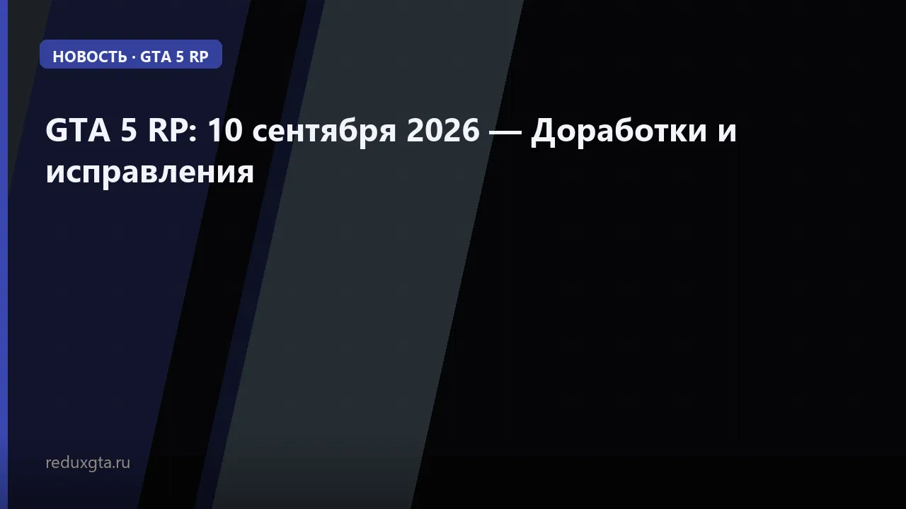 GTA 5 RP: 10 сентября 2026 — Доработки и исправления