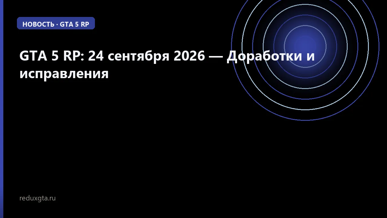GTA 5 RP: 24 сентября 2026 — Доработки и исправления