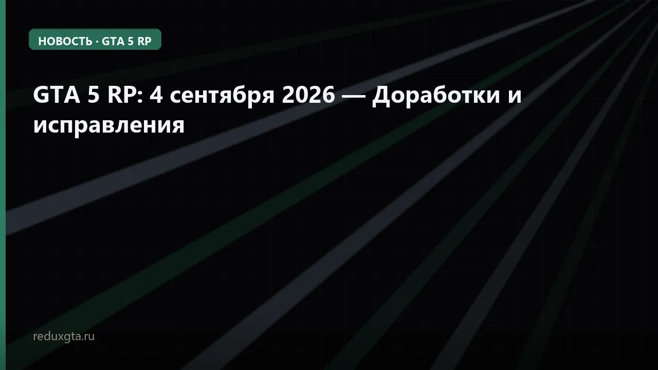 GTA 5 RP: 4 сентября 2026 — Доработки и исправления