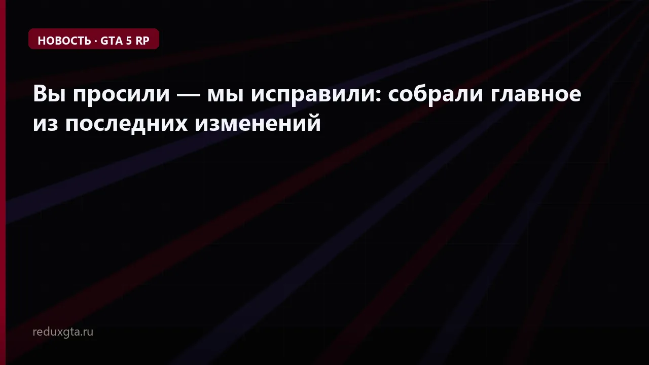 Вы просили — мы исправили: собрали главное из последних изменений 😮